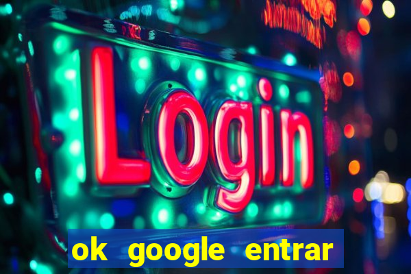 ok google entrar no jogo de c****